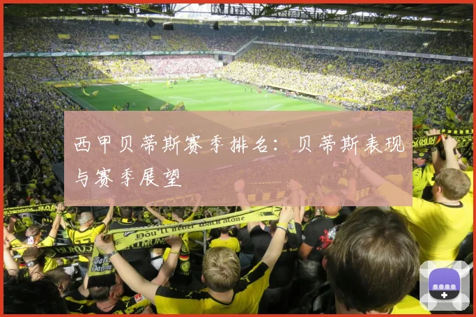 西甲贝蒂斯赛季排名：贝蒂斯表现与赛季展望