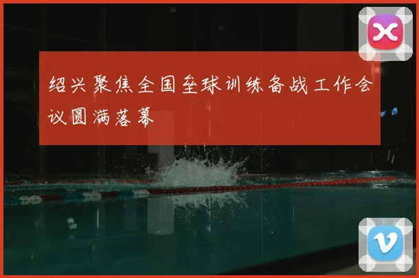 绍兴聚焦全国垒球训练备战工作会议圆满落幕
