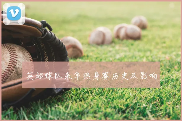 英超球队来华热身赛历史及影响