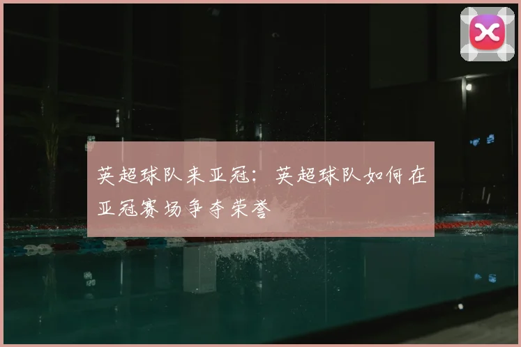 英超球队来亚冠：英超球队如何在亚冠赛场争夺荣誉